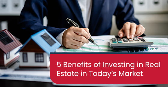 5 benefits of investing in real estate in today’s market